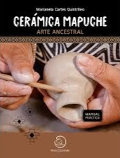 Cerámica mapuche : arte ancestral : manual práctico / Marianela Cartes Quintrileo ; fotografías de Leonardo Salazar, Juan Francisco Bascuñán Muñoz y Marianela Cartes Quintrileo